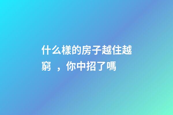 什么樣的房子越住越窮，你中招了嗎